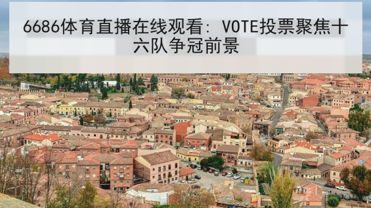 6686体育直播在线观看: VOTE投票聚焦十六队争冠前景 6686体育直播在线观看: VOTE投票聚焦十六队争冠前景