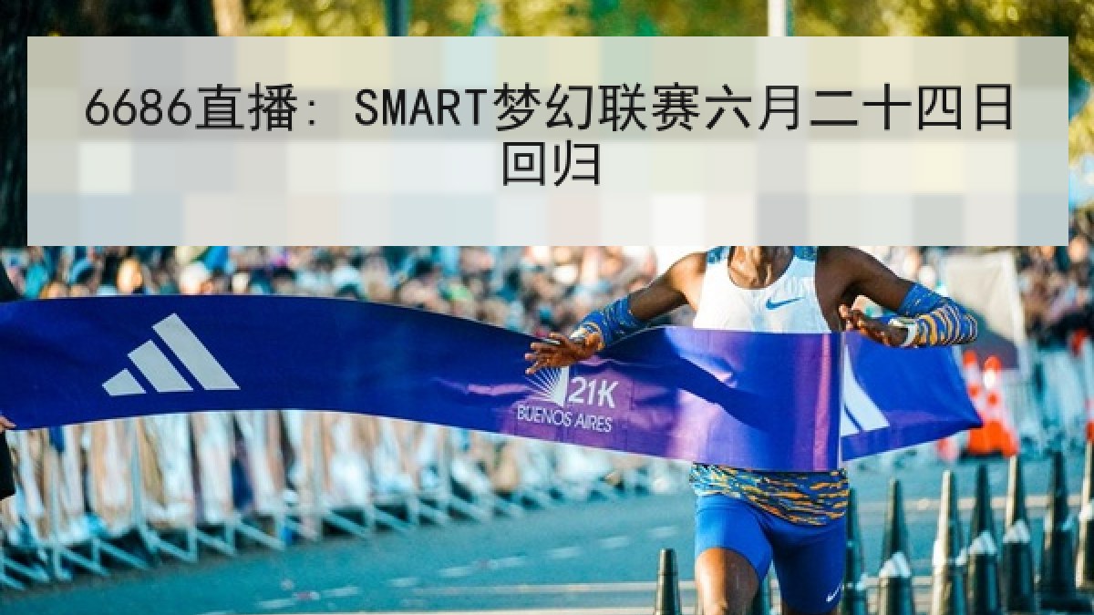6686直播: SMART梦幻联赛六月二十四日回归 6686直播: SMART梦幻联赛六月二十四日回归