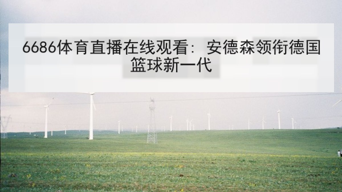 6686体育直播在线观看: 安德森领衔德国篮球新一代 6686体育直播在线观看: 安德森领衔德国篮球新一代